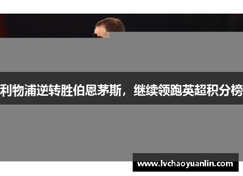 利物浦逆转胜伯恩茅斯，继续领跑英超积分榜