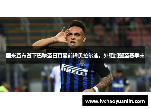 国米宣布签下巴黎圣日耳曼前锋贝拉尔迪，外租加盟至赛季末