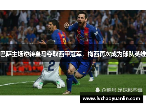 巴萨主场逆转皇马夺取西甲冠军，梅西再次成为球队英雄
